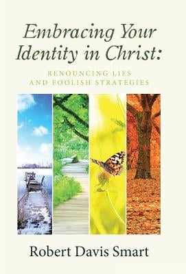 Embracing Your Identity in Christ: Renouncing Lies and Foolish Strategies by Smart, Robert Davis