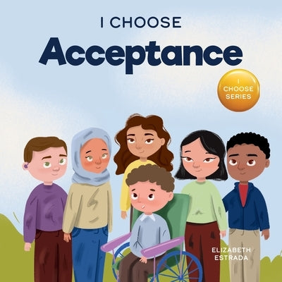 I Choose Acceptance: A Rhyming Picture Book About Accepting All People Despite Differences by Estrada, Elizabeth