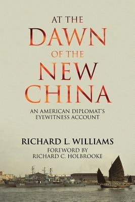 At the Dawn of the New China: An American Diplomat's Eyewitness Account by Williams, Richard L.