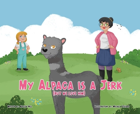 My Alpaca is a Jerk: (But We Love Him) by Hill, Kristen