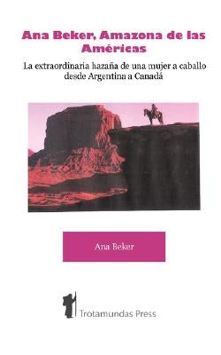 Ana Beker, Amazona de Las Amricas - La Extraordinaria Hazaa de Una Mujer a Caballo Desde Argentina a Canad by Beker, Ana