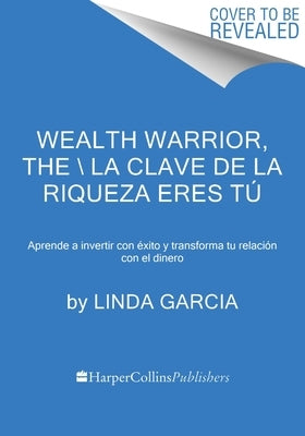 Wealth Warrior, the \ La Clave de la Riqueza Eres Tú (Spanish Edition): Aprende a Invertir Con Éxito Y Transforma Tu Relación Con El Dinero by Garcia, Linda