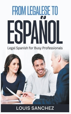 From Legalese to Español: Legal Spanish for Busy Professionals by Sanchez, Louis