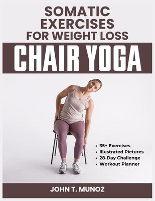 Somatic Exercises For Weight Loss (Chair Yoga): A 28-Day Challenge to Burn Calories, Regain Body Shape, Reduce Belly Fats and Relief From Stress With by Munoz, John T.