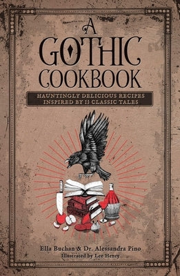 A Gothic Cookbook: Hauntingly Delicious Recipes Inspired by 13 Classic Tales by Pino, Alessandra