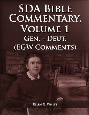The Seventh Day Adventist Bible Commentary Volume 1: From Genesis to Deuteronomy, The Ellen G. White Bible Commentary only, by G. White, Ellen