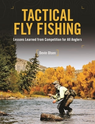 Tactical Fly Fishing: Lessons Learned from Competition for All Anglers by Olsen, Devin