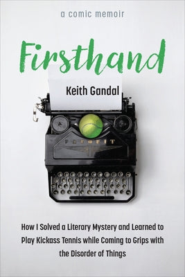 Firsthand: How I Solved a Literary Mystery and Learned to Play Kickass Tennis While Coming to Grips with the Disorder of Things by Gandal, Keith