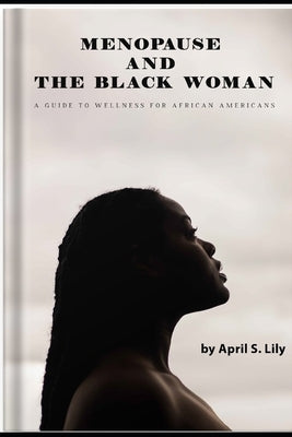 Menopause and the Black Woman: A Guide to Wellness for African Americans by Lily, April S.