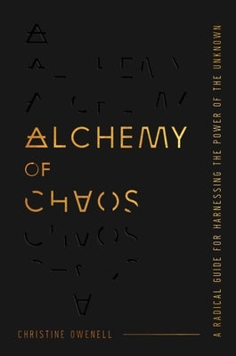 Alchemy of Chaos: A Radical Guide for Harnessing the Power of the Unknown by Owenell, Christine
