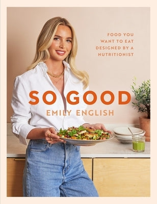 So Good: Food You Want to Eat, Designed by a Nutritionist by English, Emily