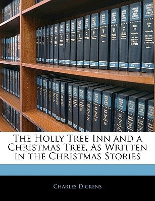 The Holly Tree Inn and a Christmas Tree, as Written in the Christmas Stories by Dickens, Charles