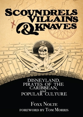 Scoundrels, Villains, & Knaves: Disneyland, Pirates of the Caribbean, and Popular Culture by Nolte, Foxx