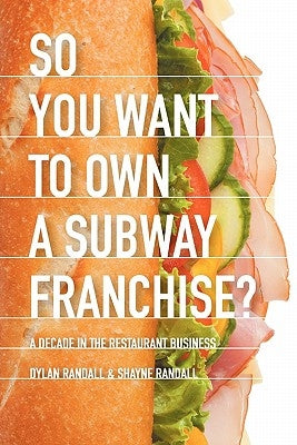 So You Want to Own a Subway Franchise?: A Decade in the Restaurant Business by Randall, Dylan