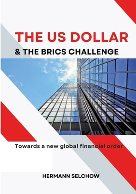 The US Dollar and the BRICS Challenge: Towards a new global financial order by Selchow, Hermann