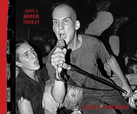 Just a Minor Threat: The Minor Threat Photographs of Glen E. Friedman by Friedman, Glen E.