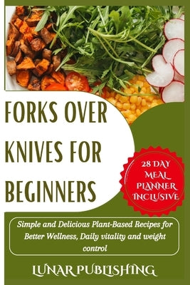 Forks Over Knives for Beginners: Simple and Delicious Plant-Based Recipes for Better Wellness, Daily vitality and weight control. by Publishing, Lunar