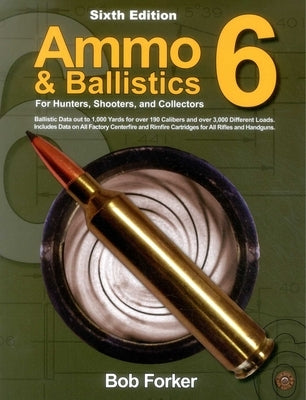 Ammo & Ballistics 6: For Hunters, Shooters, and Collectors by Forker, Robert