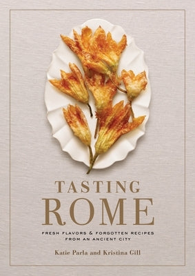 Tasting Rome: Fresh Flavors and Forgotten Recipes from an Ancient City: A Cookbook by Parla, Katie
