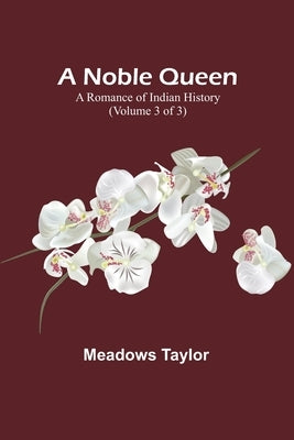 A Noble Queen: A Romance of Indian History (Volume 3 of 3) by Taylor, Meadows