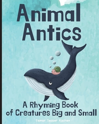 Animal Antics: A Rhyming Book of Creatures Big and Small: A Rhyming Book of Creatures Big and Small by Tepper Kochen, Tamar