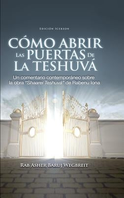 Como Abrir las Puertas de la Teshuva: Basado en Shaarei Teshuva de Rabenu Iona by Rab Asher Baruj Wegbreit