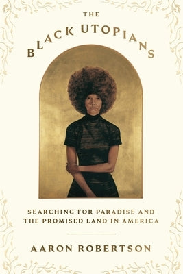 The Black Utopians: Searching for Paradise and the Promised Land in America by Robertson, Aaron