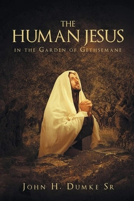 The Human Jesus in the Garden of Gethsemane by Dumke, John H.