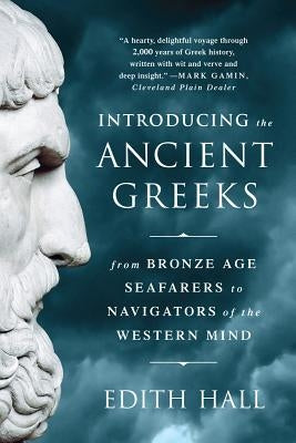 Introducing the Ancient Greeks: From Bronze Age Seafarers to Navigators of the Western Mind by Hall, Edith