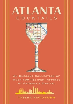 Atlanta Cocktails: An Elegant Collection of Over 100 Recipes Inspired by Georgia's Capital by Pintavorn, Trisha