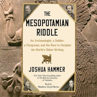 The Mesopotamian Riddle: An Archaeologist, a Soldier, a Clergyman and the Race to Decipher the World's Oldest Writing by Hammer, Joshua