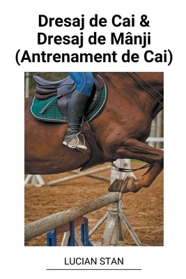 Dresaj de Cai & Dresaj de Mânji (Antrenament de Cai) by Stan, Lucian