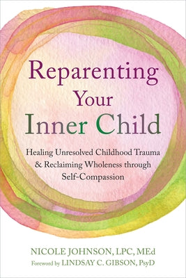 Reparenting Your Inner Child: Healing Unresolved Childhood Trauma and Reclaiming Wholeness Through Self-Compassion by Johnson, Nicole