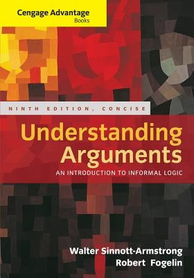 Cengage Advantage Books: Understanding Arguments, Concise Edition by Sinnott-Armstrong, Walter
