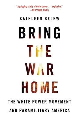 Bring the War Home: The White Power Movement and Paramilitary America by Belew, Kathleen