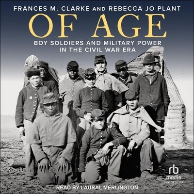 Of Age: Boy Soldiers and Military Power in the Civil War Era by Plant, Rebecca Jo