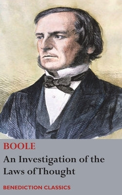 An Investigation of the Laws of Thought, on Which are Founded the Mathematical Theories of Logic and Probabilities by Boole, George