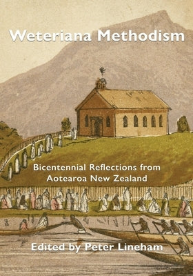 Weteriana Methodism: Bicentennial Reflections from Aotearoa New Zealand by Lineham, Peter