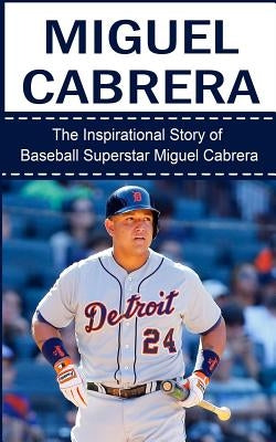 Miguel Cabrera: The Inspirational Story of Baseball Superstar Miguel Cabrera by Redban, Bill