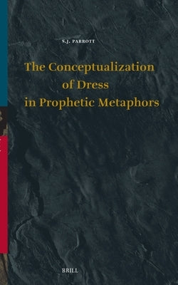 The Conceptualization of Dress in Prophetic Metaphors by Parrott, S. J.