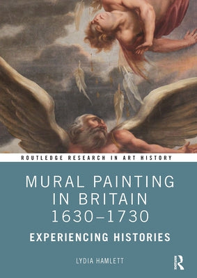 Mural Painting in Britain 1630-1730: Experiencing Histories by Hamlett, Lydia
