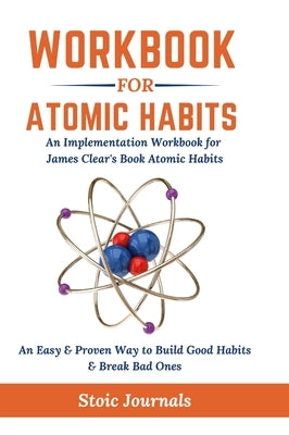 Workbook: Atomic Habits - An Easy & Proven Way to Build Good Habits & Break Bad Ones by Journals, Stoic