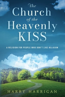 The Church of the Heavenly KISS: A Religion For People Who Don't Like Religion by Harrigan, Harry