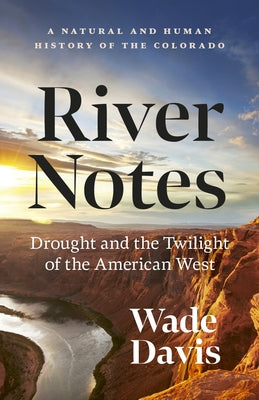 River Notes: Drought and the Twilight of the American West -- A Natural and Human History of the Colorado by Davis, Wade