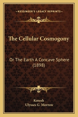 The Cellular Cosmogony: Or The Earth A Concave Sphere (1898) by Koresh
