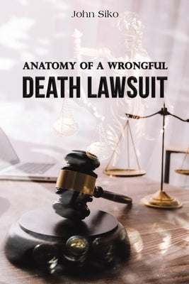 Anatomy of a Wrongful Death Lawsuit by Siko, John