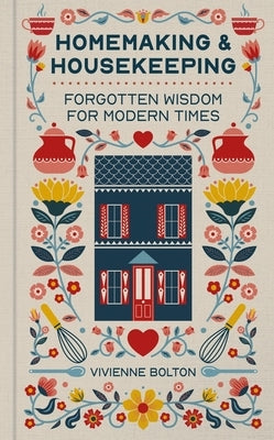 Homemaking and Housekeeping: Forgotten Wisdom for Modern Times by Bolton, Vivienne