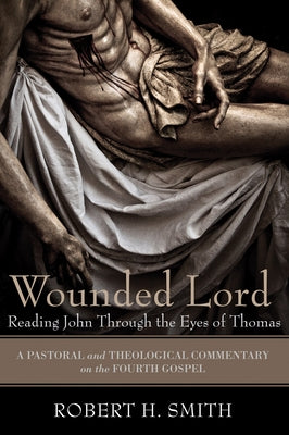 Wounded Lord: Reading John Through the Eyes of Thomas by Smith, Robert H.