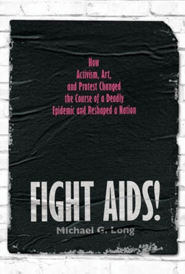Fight Aids!: How Activism, Art, and Protest Changed the Course of a Deadly Epidemic and Reshaped a Nation by Long, Michael G.