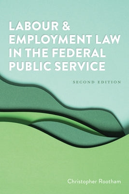 Labour and Employment Law in the Federal Public Service 2/E by Rootham, Christopher